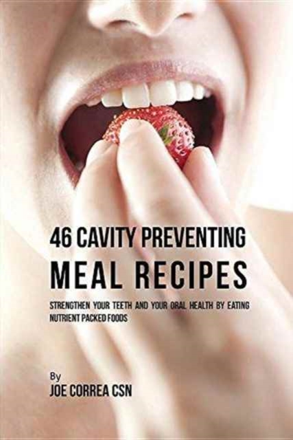 46 Cavity Preventing Meal Recipes : Strengthen Your Teeth and Your Oral Health by Eating Nutrient Packed Foods, Paperback / softback Book