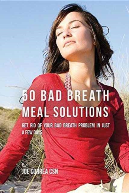 50 Bad Breath Meal Solutions : Get Rid of Your Bad Breath Problem in Just a Few Days, Paperback / softback Book