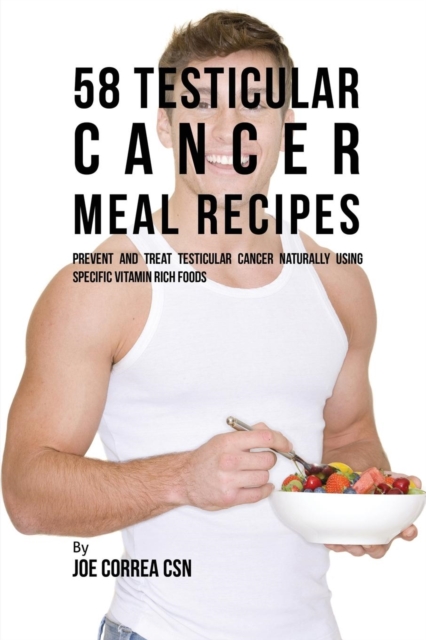 58 Testicular Cancer Meal Recipes : Prevent and Treat Testicular Cancer Naturally Using Specific Vitamin Rich Foods, Paperback / softback Book