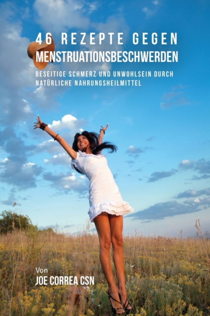 46 Rezepte gegen Menstruationsbeschwerden : Beseitige Schmerz und Unwohlsein durch nat?rliche Nahrungsheilmittel, Paperback / softback Book
