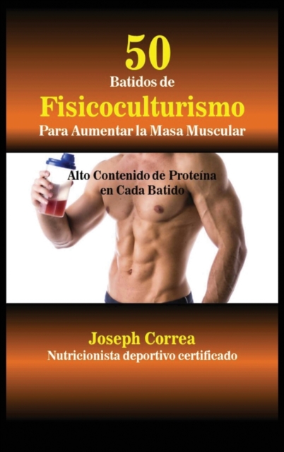 50 Batidos de Fisicoculturismo para Aumentar la Masa Muscular : Alto contenido de prote?na en cada batido, Hardback Book