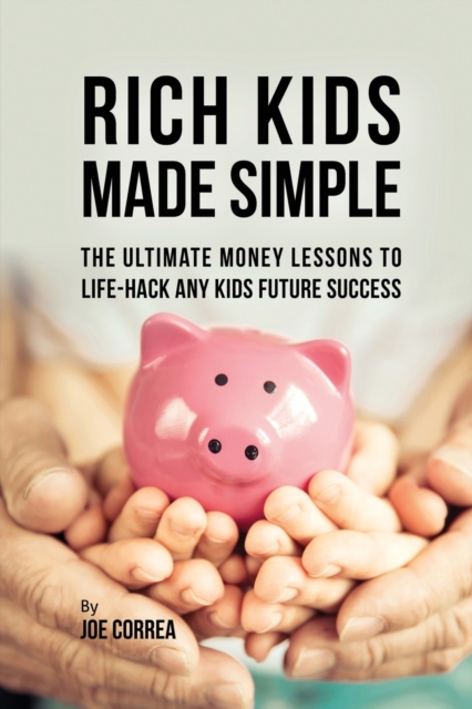 Rich Kids Made Simple : The Ultimate Money Lessons to Life-Hack any Kids Future Success, Paperback / softback Book