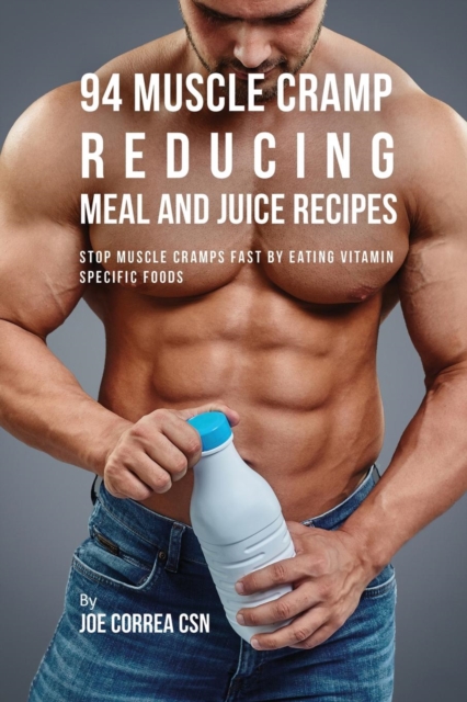 94 Muscle Cramp Reducing Meal and Juice Recipes : Stop Muscle Cramps Fast by Eating Vitamin Specific Foods, Paperback / softback Book