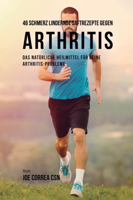 46 Saftrezepte zur Vorbeugung und Schmerzlinderung von Arthritis : Das All-nat?rliche Heilmittel zur Schnellen Kontrolle Ihrer Arthritis-Erkrankungen, Paperback / softback Book