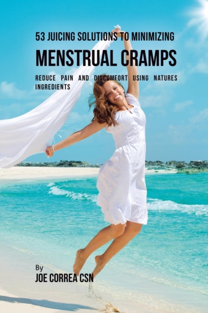 53 Juicing Solutions to Minimizing Menstrual Cramps : Reduce Pain and Discomfort Using Natures Ingredients, Paperback / softback Book