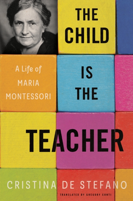 The Child Is The Teacher : A Life of Maria Montessori, Hardback Book