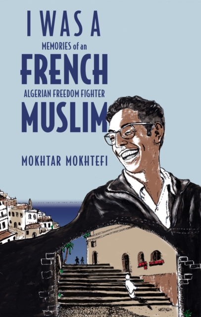 I Was A French Muslim : Memories of an Algerian Freedom Fighter, Hardback Book