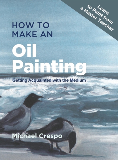 How to Make an Oil Painting : Getting Acquainted with the Medium, Hardback Book