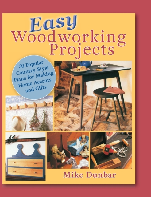 Easy Woodworking Projects : 50 Popular Country-Style Plans to Build for Home Accents, Gifts, or Sale, Hardback Book