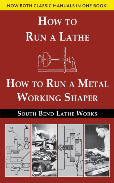 South Bend Lathe Works Combined Edition : How to Run a Lathe & How to Run a Metal Working Shaper, Paperback / softback Book
