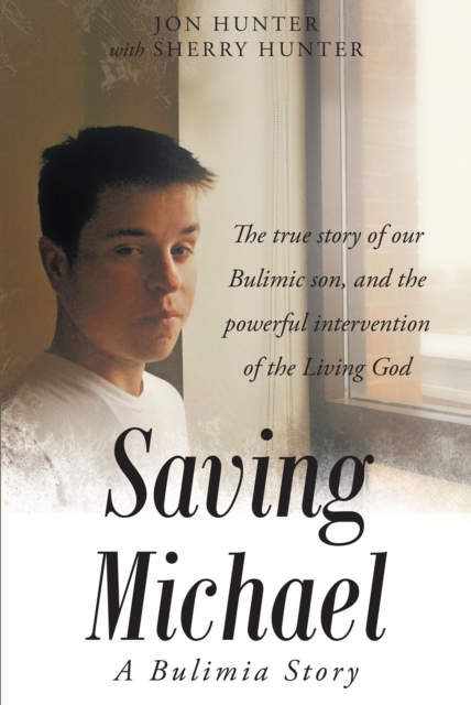 Saving Michael: A Bulimia Story: The true story of our Bulimic son, and the powerful intervention of the Living God, EPUB eBook