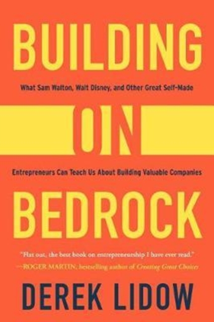 Building on Bedrock : What Sam Walton, Walt Disney, and Other Great Self-Made Entrepreneurs Can Teach Us About Building Valuable Companies, Hardback Book