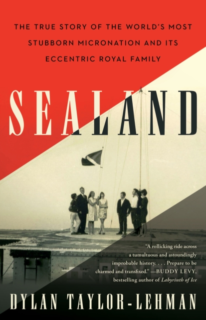 Sealand : The True Story of the World's Most Stubborn Micronation and Its Eccentric Royal Family, EPUB eBook