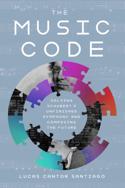 The Music Code : Solving Schubert's Unfinished Symphony and Composing the Future, Hardback Book