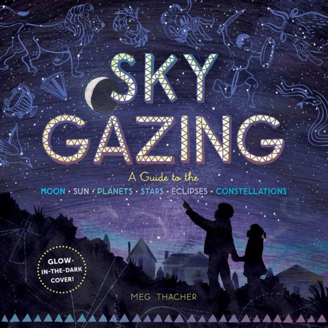 Sky Gazing : A Guide to the Moon, Sun, Planets, Stars, Eclipses, and Constellations, Hardback Book