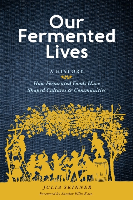 Our Fermented Lives : A History of How Fermented Foods Have Shaped Cultures & Communities, Hardback Book