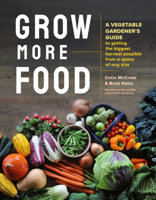 Grow More Food : A Vegetable Gardener's Guide to Getting the Biggest Harvest Possible from a Space of Any Size, Paperback / softback Book
