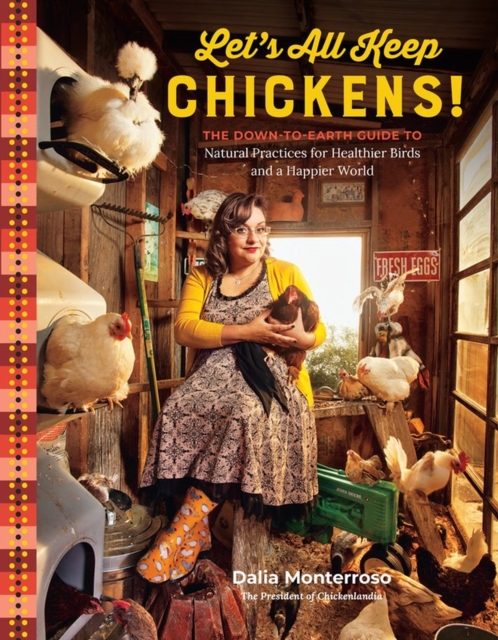 Let's All Keep Chickens! : The Down-to-Earth Guide to Natural Practices for Healthier Birds and a Happier World, Paperback / softback Book