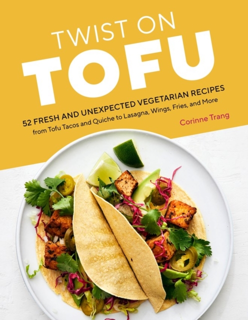 Twist on Tofu : 52 Fresh and Unexpected Vegetarian Recipes, from Tofu Tacos and Quiche to Lasagna, Wings, Fries, and More, Paperback / softback Book