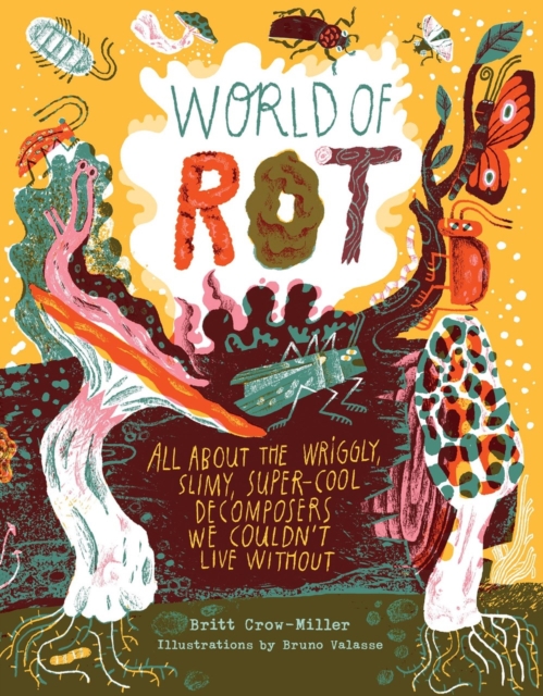 World of Rot : Learn All about the Wriggly, Slimy, Super-Cool Decomposers We Couldn’t Live Without, Hardback Book