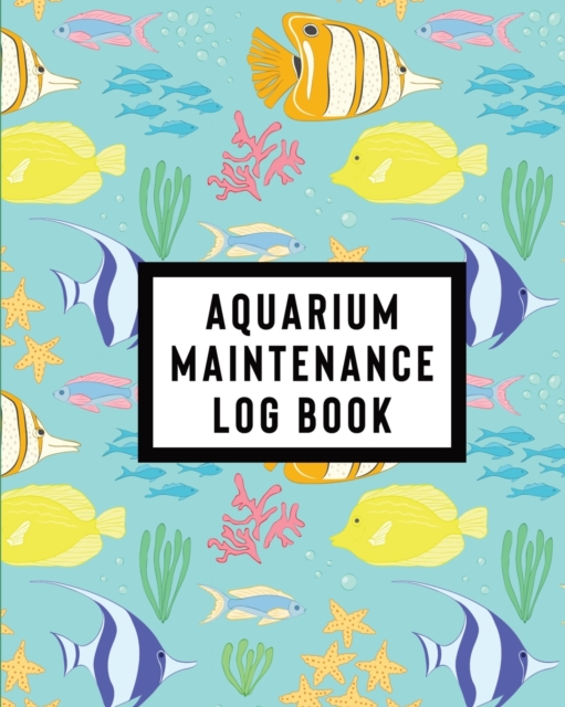 Aquarium Maintenance Log Book : Home Fish Tank Maintenance Logbook for Aquarium Care, Paperback / softback Book