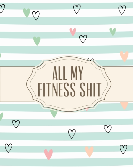 All My Fitness Shit : Fitness Tracker Strength Training Cardio Exercise and Diet Workbook, Paperback / softback Book