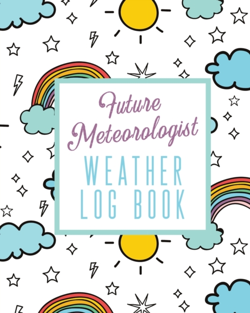 Future Meteorologist Weather Log Book : Kids Weather Log Book For Weather Watchers Meteorology Perfect For School Projects & Assignments, Paperback / softback Book
