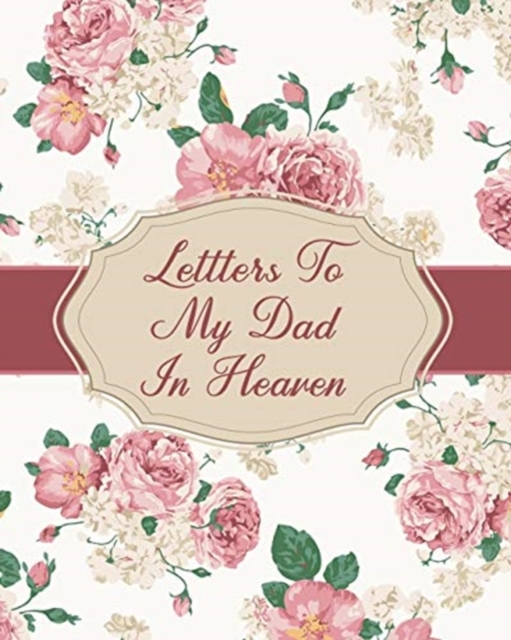 Letters To My Dad In Heaven : Parental Loss - Wonderful Dad - Bereavement Journal - Keepsake Memories - Father - Grief Journal - Our Story - Dear Dad - for Daughters - for Sons, Paperback / softback Book
