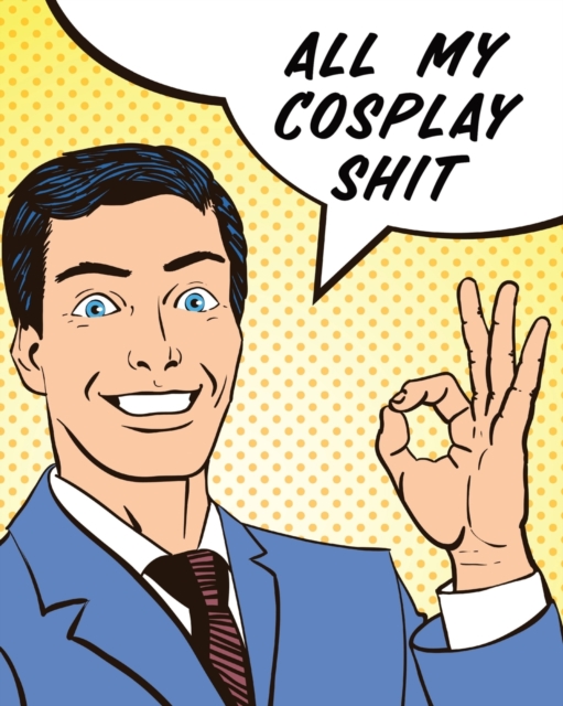 All My Cosplay Shit : Guided Log Book for Planning Your Costume - Track Progress, Plan and Rate Your Anime, Cartoon, TV, or Video Game Cosplay Costumes - Sewing and Costuming, Paperback / softback Book