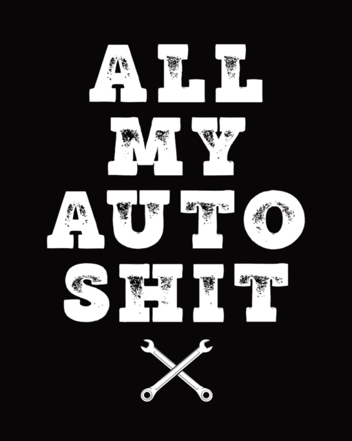 All My Auto Shit : Maintenance and Repair Record Book for Cars, Trucks, Motorcycles & Other Vehicles, Paperback / softback Book