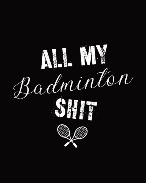 All My Badminton Shit : Badminton Game Journal - Exercise - Sports - Fitness - For Players - Racket Sports - Outdoors, Paperback / softback Book