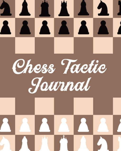 Chess Tactic Journal : Record Your Games, Moves, and Strategy - Chess Log - Key Positions, Paperback / softback Book