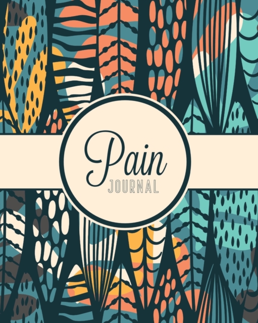 Pain Journal : Daily Tracker for Pain Management, Log Chronic Pain Symptoms, Record Doctor and Medical Treatment, Paperback / softback Book