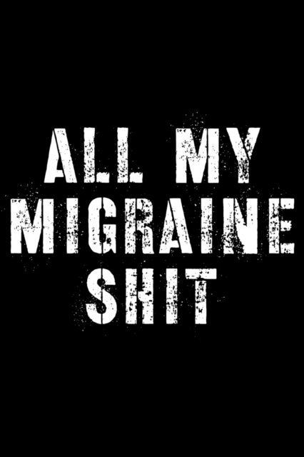 All My Migraine Shit : Headache Journal - Daily Tracker for Pain Management, Log Chronic Pain Symptoms, Record Doctor and Medical Treatment, Paperback / softback Book