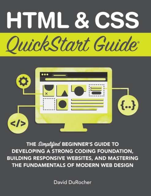 HTML and CSS QuickStart Guide : The Simplified Beginners Guide to Developing a Strong Coding Foundation, Building Responsive Websites, and Mastering the Fundamentals of Modern Web Design, Hardback Book