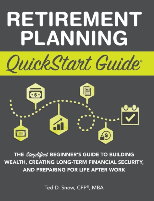 Retirement Planning QuickStart Guide : The Simplified Beginner's Guide to Building Wealth, Creating Long-Term Financial Security, and Preparing for Life After Work, Hardback Book