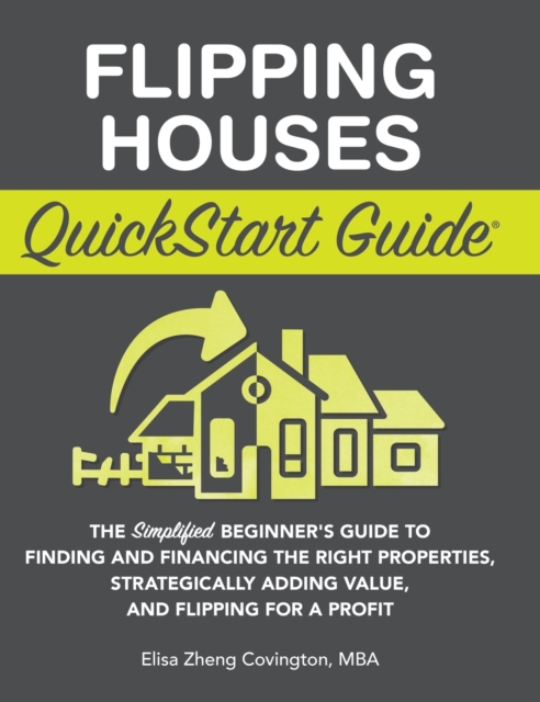Flipping Houses QuickStart Guide : The Simplified Beginner's Guide to Finding and Financing the Right Properties, Strategically Adding Value, and Flipping for a Profit, Hardback Book