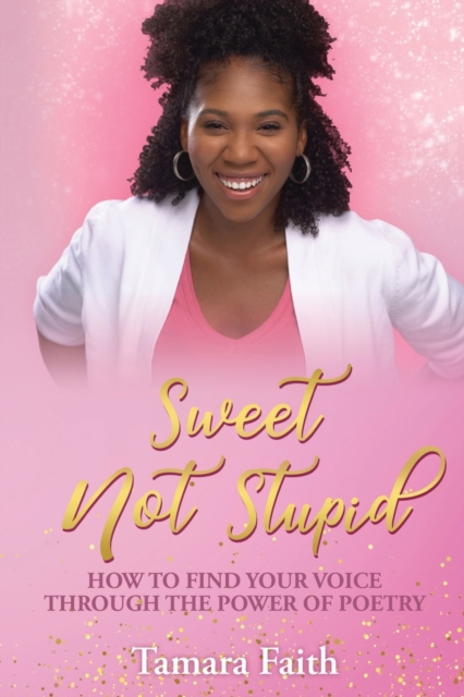 Sweet Not Stupid : How to Find Your Voice Through the Power of Poetry, Paperback / softback Book