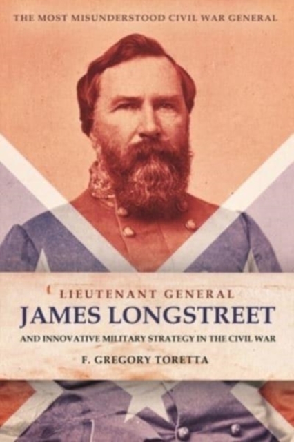 Lieutenant General James Longstreet Innovative Military Strategist : The Most Misunderstood Civil War General, Hardback Book