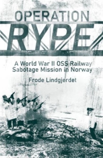 Operation Rype : A WWII Oss Railway Sabotage Mission in Norway, Hardback Book