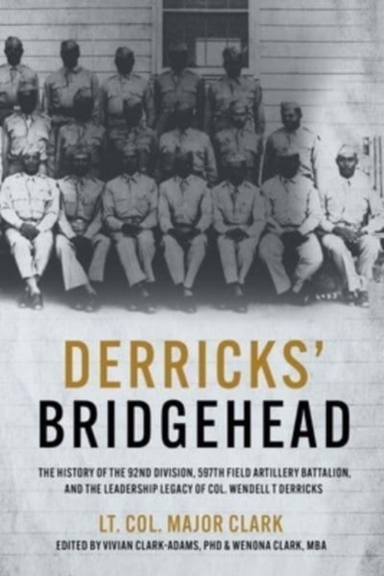 Derricks' Bridgehead : 597th Field Artillery Battalion, 92nd Division,  and the Leadership Legacy of Col. Wendell T. Derricks, Hardback Book