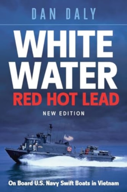 White Water Red Hot Lead : On Board U.S. Navy Swift Boats in Vietnam, Paperback / softback Book