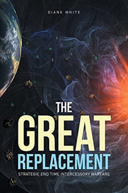 The Great Replacement : Strategic End Time Intercessory Warfare, Paperback / softback Book