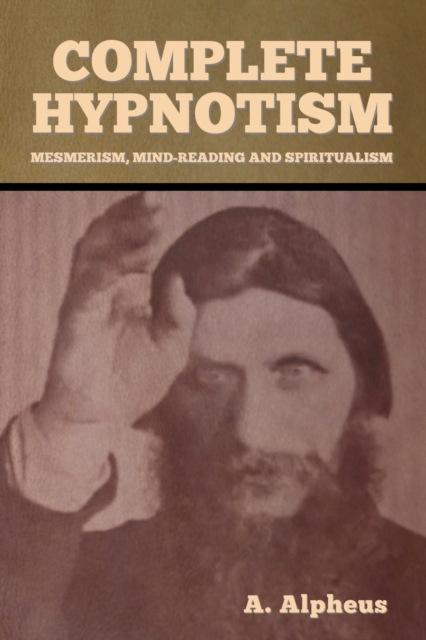 Complete Hypnotism : Mesmerism, Mind-Reading and Spiritualism, Paperback / softback Book