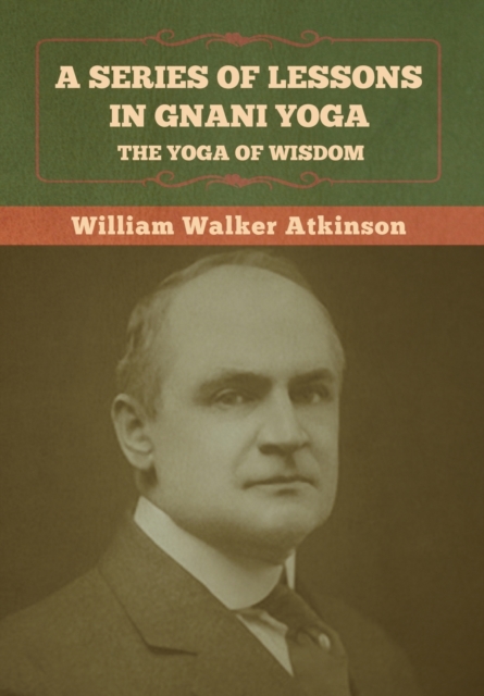 A Series of Lessons in Gnani Yoga : The Yoga of Wisdom, Hardback Book