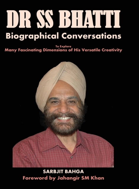 Dr SS BHATTI : Biographical Conversations to Explore Many Fascinating Dimensions of His Versatile Creativity, Hardback Book