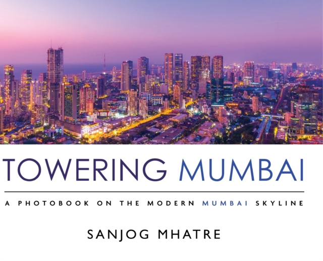 Towering Mumbai : A Photobook on the Modern Mumbai Skyline, Hardback Book