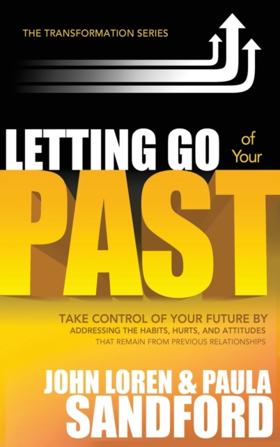 Letting Go of Your Past : Take Control of Your Future by Addressing the Habits, Hurts, and Attitudes That Remain from Previous Relationships, Hardback Book