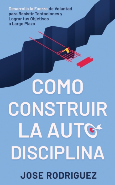 Como construir la autodisciplina : Desarrolla la fuerza de voluntad para resistir tentaciones y lograr tus objetivos a largo plazo, Paperback / softback Book