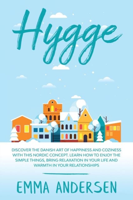 Hygge : Discover the Danish art of happiness and coziness with this Nordic concept. Learn how to enjoy the simple things, bring relaxation in your life and warmth in your relationships., Paperback / softback Book